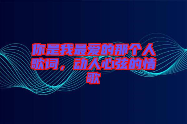 你是我最?lèi)?ài)的那個(gè)人歌詞，動(dòng)人心弦的情歌