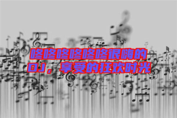 咚咚咚咚咚咚很嗨的DJ，享受的狂歡時光