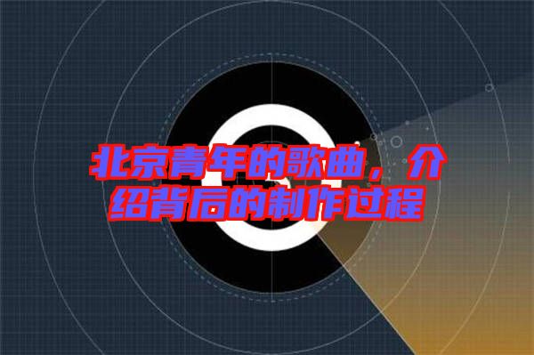 北京青年的歌曲，介紹背后的制作過程