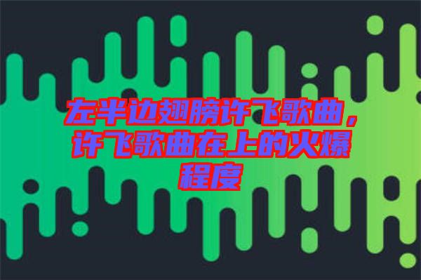 左半邊翅膀許飛歌曲，許飛歌曲在上的火爆程度