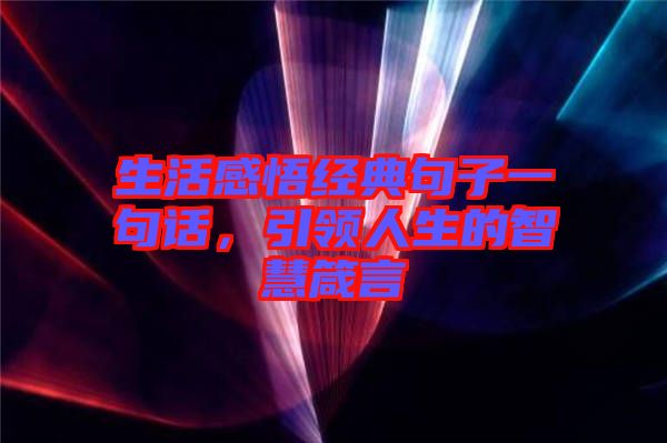 生活感悟經(jīng)典句子一句話，引領(lǐng)人生的智慧箴言
