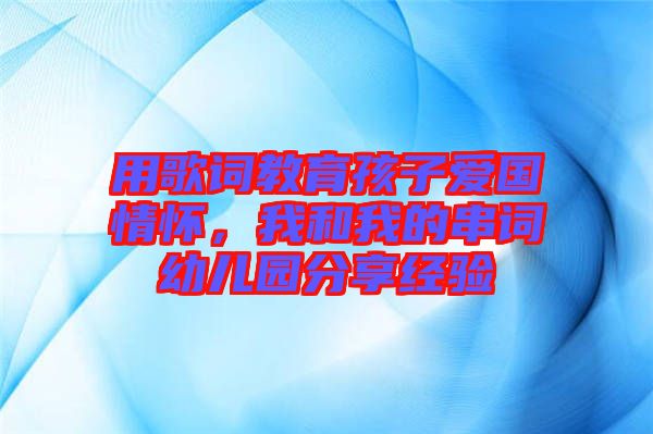 用歌詞教育孩子愛國情懷，我和我的串詞幼兒園分享經(jīng)驗