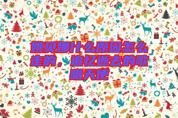 姚貝娜什么原因怎么走的，追憶逝去的歌唱天使