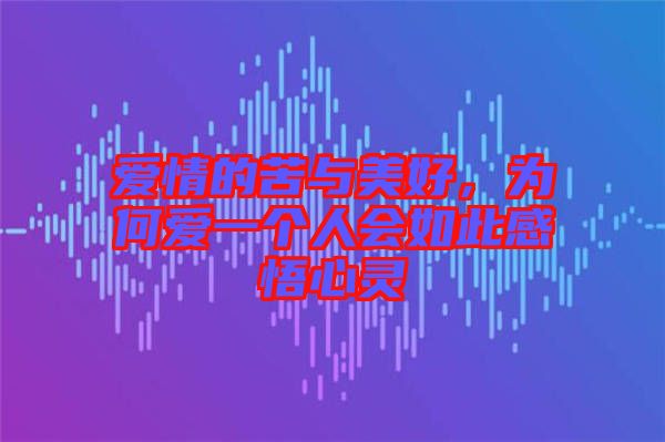 愛情的苦與美好，為何愛一個(gè)人會(huì)如此感悟心靈