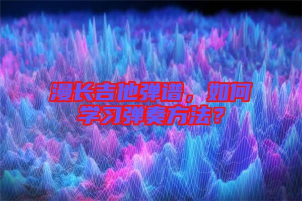 漫長(zhǎng)吉他彈譜，如何學(xué)習(xí)彈奏方法？