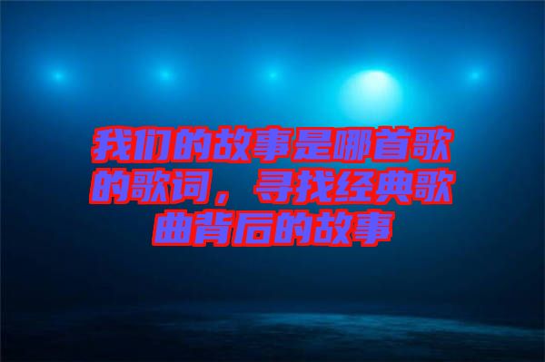 我們的故事是哪首歌的歌詞，尋找經(jīng)典歌曲背后的故事