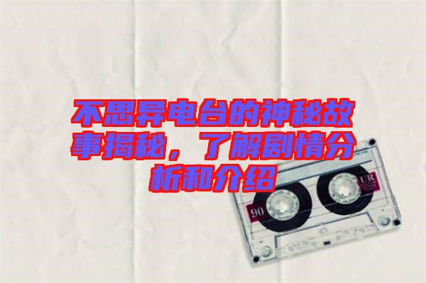 不思異電臺(tái)的神秘故事揭秘，了解劇情分析和介紹