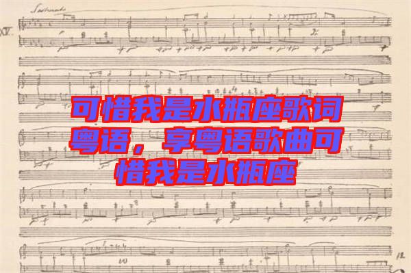 可惜我是水瓶座歌詞粵語，享粵語歌曲可惜我是水瓶座