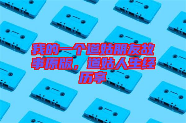 我的一個(gè)道姑朋友故事原版，道姑人生經(jīng)歷享