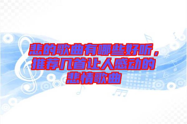 悲的歌曲有哪些好聽(tīng)，推薦幾首讓人感動(dòng)的悲情歌曲