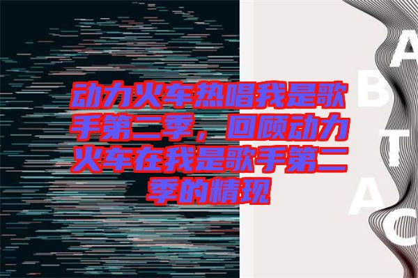 動(dòng)力火車熱唱我是歌手第二季，回顧動(dòng)力火車在我是歌手第二季的精現(xiàn)