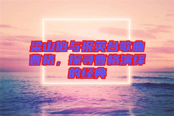 梁山伯與祝英臺歌曲曹格，探尋曹格演繹的經(jīng)典