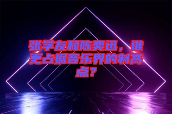 張學(xué)友和陳奕迅，誰(shuí)更占據(jù)音樂(lè)界的制高點(diǎn)？