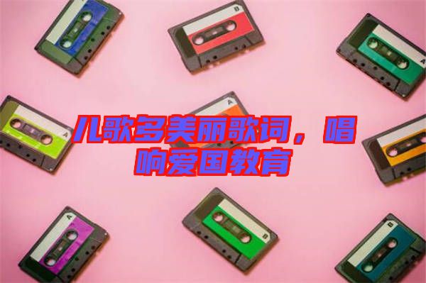 兒歌多美麗歌詞，唱響愛(ài)國(guó)教育