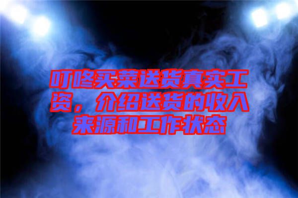 叮咚買菜送貨真實(shí)工資，介紹送貨的收入來源和工作狀態(tài)