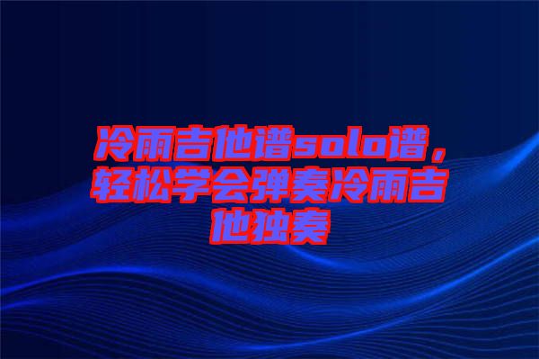 冷雨吉他譜solo譜，輕松學會彈奏冷雨吉他獨奏