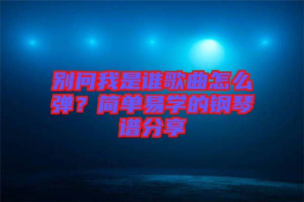 別問我是誰歌曲怎么彈？簡單易學的鋼琴譜分享