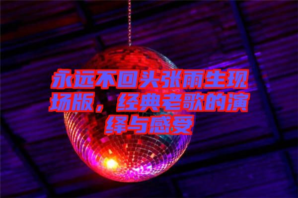 永遠不回頭張雨生現(xiàn)場版，經(jīng)典老歌的演繹與感受
