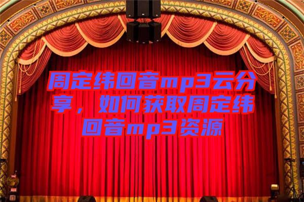 周定緯回音mp3云分享，如何獲取周定緯回音mp3資源