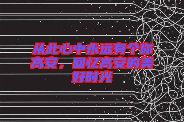 從此心中永遠(yuǎn)有個你高安，回憶高安的美好時光