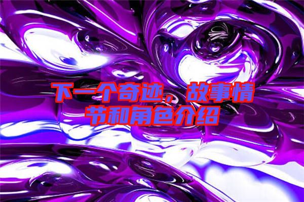 下一個奇跡，故事情節(jié)和角色介紹