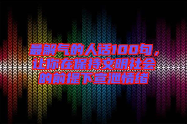 最解氣的人話100句，讓你在保持文明社會(huì)的前提下宣泄情緒