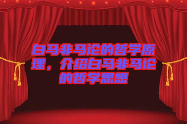 白馬非馬論的哲學(xué)原理，介紹白馬非馬論的哲學(xué)思想