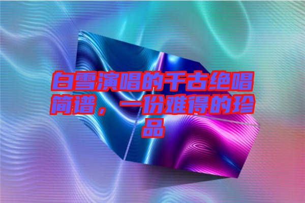 白雪演唱的千古絕唱簡譜，一份難得的珍品