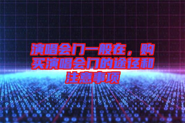 演唱會門一般在，購買演唱會門的途徑和注意事項