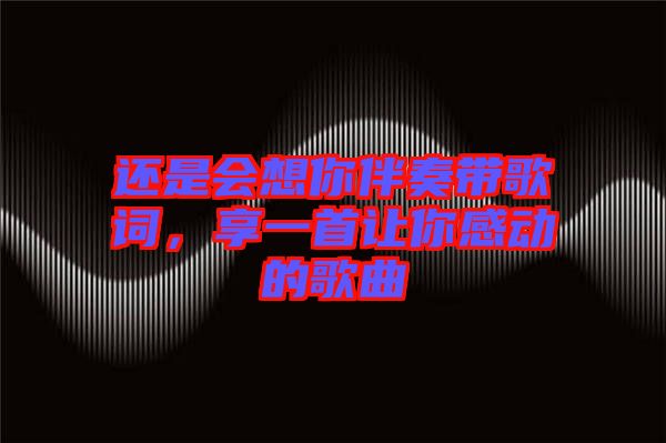 還是會(huì)想你伴奏帶歌詞，享一首讓你感動(dòng)的歌曲