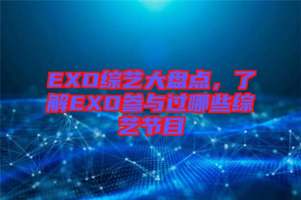 EXO綜藝大盤點，了解EXO參與過哪些綜藝節(jié)目