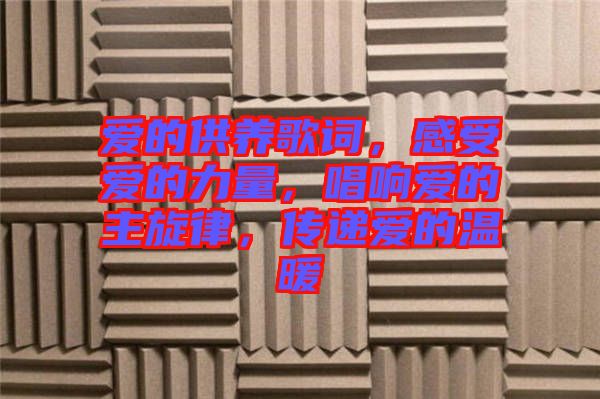 愛的供養(yǎng)歌詞，感受愛的力量，唱響愛的主旋律，傳遞愛的溫暖