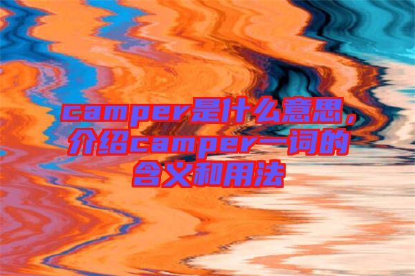 camper是什么意思，介紹camper一詞的含義和用法
