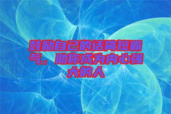 鼓勵(lì)自己的話簡(jiǎn)短霸氣，助你成為內(nèi)心強(qiáng)大的人