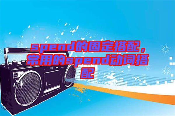 spend的固定搭配，常用的spend動詞搭配