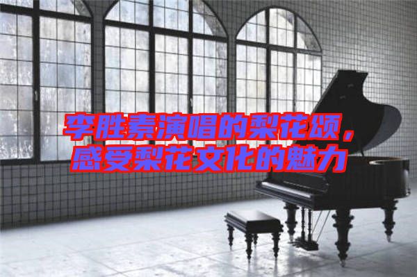 李勝素演唱的梨花頌，感受梨花文化的魅力