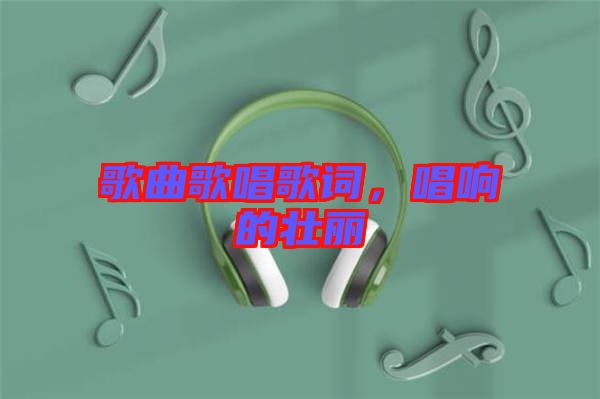 歌曲歌唱歌詞，唱響的壯麗