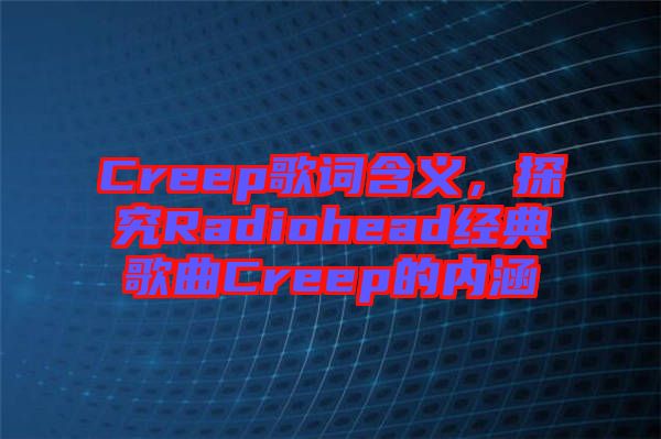 Creep歌詞含義，探究Radiohead經(jīng)典歌曲Creep的內(nèi)涵