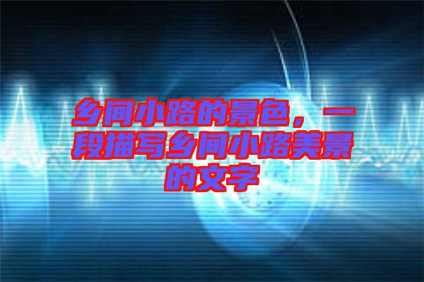 鄉(xiāng)間小路的景色，一段描寫鄉(xiāng)間小路美景的文字