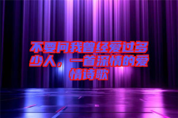 不要問我曾經(jīng)愛過多少人，一首深情的愛情詩歌