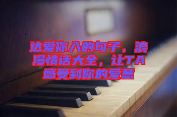 達(dá)愛你入的句子，浪漫情話大全，讓TA感受到你的愛意