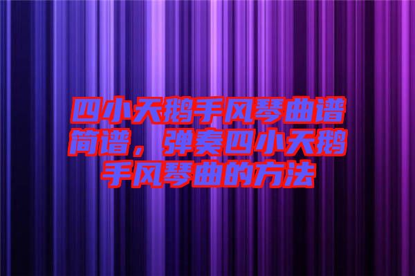 四小天鵝手風琴曲譜簡譜，彈奏四小天鵝手風琴曲的方法