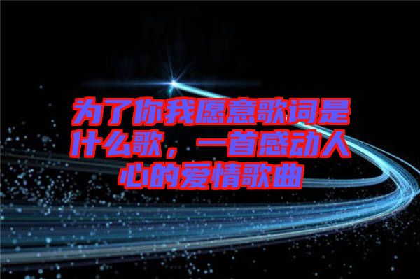 為了你我愿意歌詞是什么歌，一首感動人心的愛情歌曲