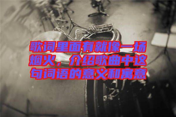 歌詞里面有就像一場煙火，介紹歌曲中這句詞語的意義和寓意