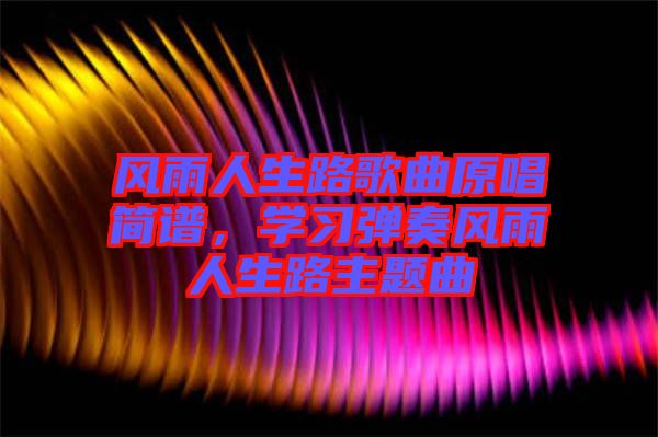 風(fēng)雨人生路歌曲原唱簡(jiǎn)譜，學(xué)習(xí)彈奏風(fēng)雨人生路主題曲