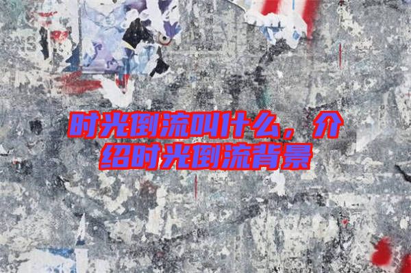 時光倒流叫什么，介紹時光倒流背景