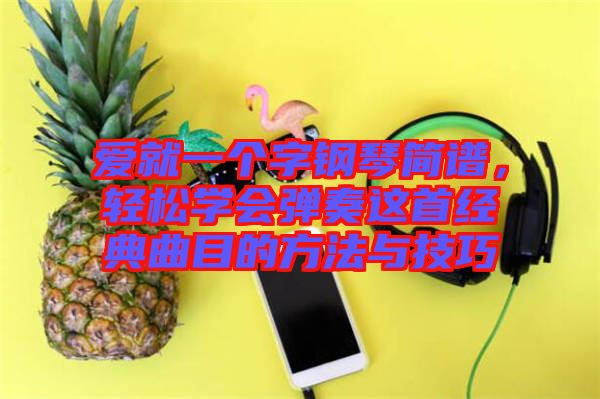 愛就一個字鋼琴簡譜，輕松學(xué)會彈奏這首經(jīng)典曲目的方法與技巧