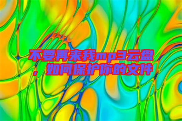 不要再來我mp3云盤，如何保護(hù)你的文件