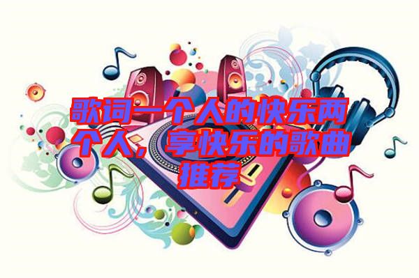 歌詞一個(gè)人的快樂兩個(gè)人，享快樂的歌曲推薦