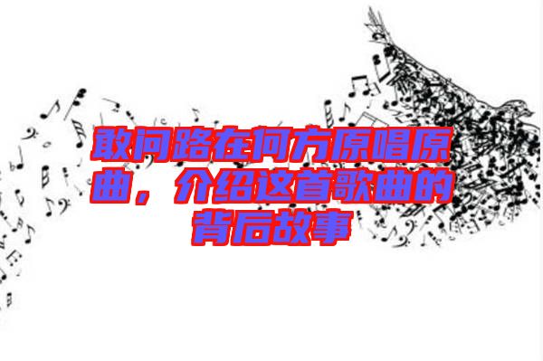 敢問路在何方原唱原曲，介紹這首歌曲的背后故事
